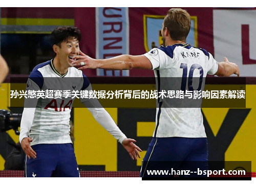 孙兴慜英超赛季关键数据分析背后的战术思路与影响因素解读