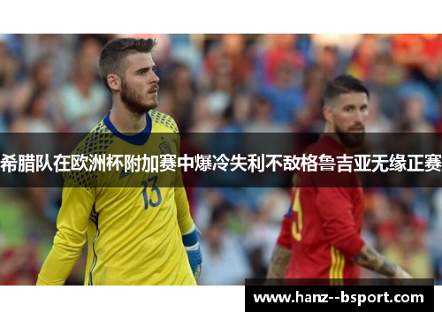 希腊队在欧洲杯附加赛中爆冷失利不敌格鲁吉亚无缘正赛