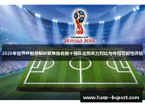 2026年世界杯前景解析聚焦排名前十强队走势实力对比与夺冠可能性评估 2026年世界杯前景解析聚焦排名前十强队走势实力对比与夺冠可能性评估